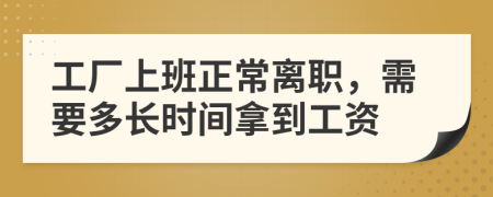 工廠上班正常離職，需要多長(zhǎng)時(shí)間拿到工資