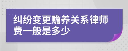 糾紛變更贍養(yǎng)關(guān)系律師費一般是多少