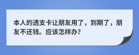 本人的透支卡讓朋友用了，到期了，朋友不還錢。應該怎樣辦？