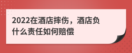 2022在酒店摔傷，酒店負(fù)什么責(zé)任如何賠償