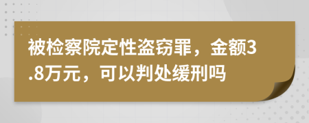 被檢察院定性盜竊罪，金額3.8萬(wàn)元，可以判處緩刑嗎