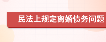 民法上規(guī)定離婚債務(wù)問題