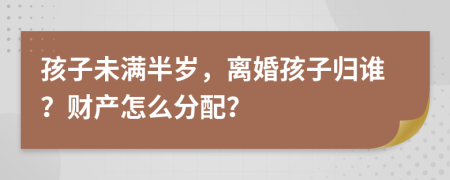 孩子未滿半歲，離婚孩子歸誰？財產(chǎn)怎么分配？