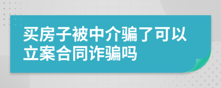 買房子被中介騙了可以立案合同詐騙嗎