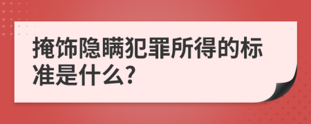 掩飾隱瞞犯罪所得的標(biāo)準(zhǔn)是什么?