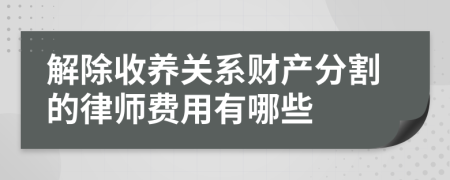 解除收養(yǎng)關(guān)系財產(chǎn)分割的律師費用有哪些