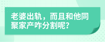 老婆出軌，而且和他同聚家產(chǎn)咋分割呢？