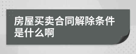 房屋買賣合同解除條件是什么啊