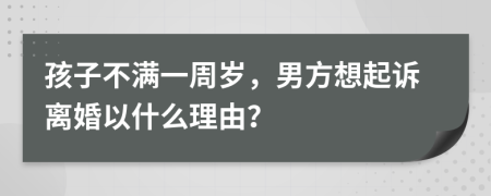 孩子不滿一周歲，男方想起訴離婚以什么理由？