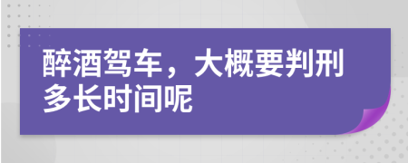 醉酒駕車，大概要判刑多長(zhǎng)時(shí)間呢