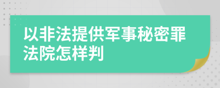 以非法提供軍事秘密罪法院怎樣判