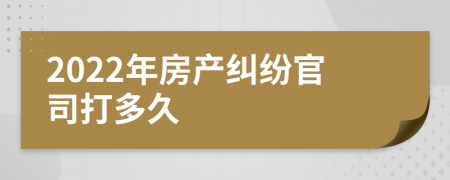 2022年房產(chǎn)糾紛官司打多久