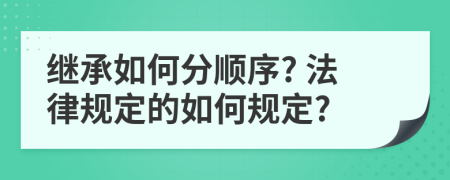 繼承如何分順序? 法律規(guī)定的如何規(guī)定?