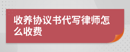 收養(yǎng)協(xié)議書代寫律師怎么收費