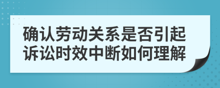 確認(rèn)勞動關(guān)系是否引起訴訟時效中斷如何理解