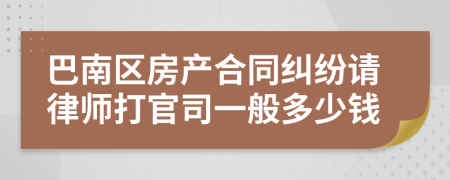 巴南區(qū)房產(chǎn)合同糾紛請律師打官司一般多少錢