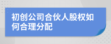 初創(chuàng)公司合伙人股權(quán)如何合理分配