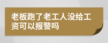 老板跑了老工人沒給工資可以報警嗎