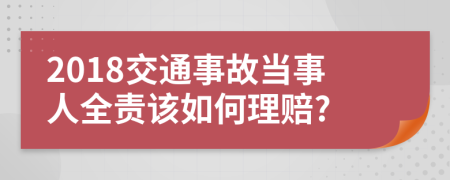 2018交通事故當事人全責該如何理賠?