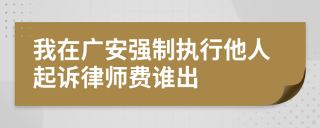 我在廣安強制執(zhí)行他人起訴律師費誰出
