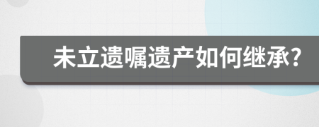 未立遺囑遺產(chǎn)如何繼承?