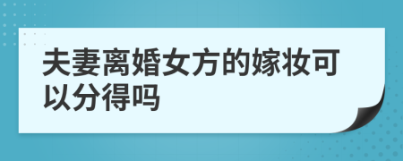 夫妻離婚女方的嫁妝可以分得嗎