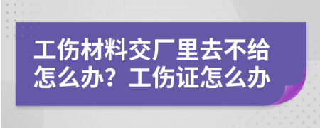 工傷材料交廠里去不給怎么辦？工傷證怎么辦