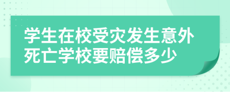 學(xué)生在校受災(zāi)發(fā)生意外死亡學(xué)校要賠償多少