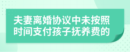 夫妻離婚協(xié)議中未按照時間支付孩子撫養(yǎng)費的