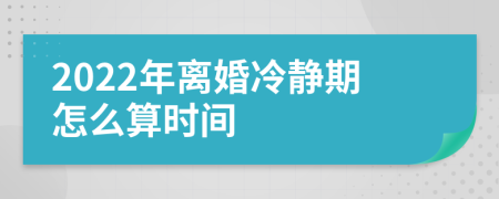 2022年離婚冷靜期怎么算時(shí)間