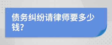 債務(wù)糾紛請(qǐng)律師要多少錢？