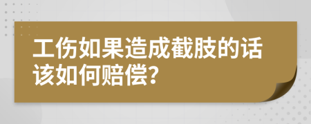 工傷如果造成截肢的話該如何賠償？