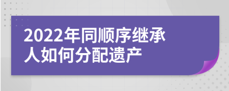 2022年同順序繼承人如何分配遺產(chǎn)