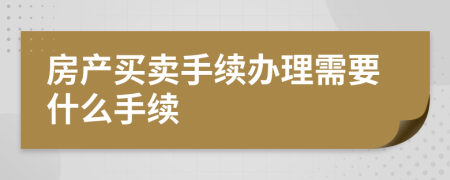 房產(chǎn)買賣手續(xù)辦理需要什么手續(xù)