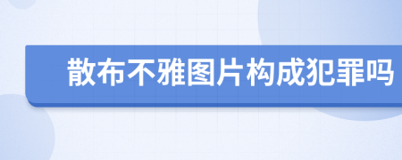 散布不雅圖片構(gòu)成犯罪嗎