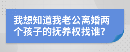 我想知道我老公離婚兩個孩子的撫養(yǎng)權(quán)找誰？