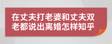 在丈夫打老婆和丈夫雙老都說(shuō)出離婚怎樣知乎