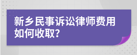 新鄉(xiāng)民事訴訟律師費用如何收??？