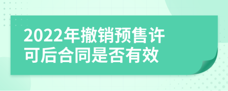 2022年撤銷預(yù)售許可后合同是否有效