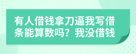有人借錢(qián)拿刀逼我寫(xiě)借條能算數(shù)嗎？我沒(méi)借錢(qián)