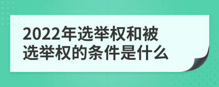 2022年選舉權(quán)和被選舉權(quán)的條件是什么