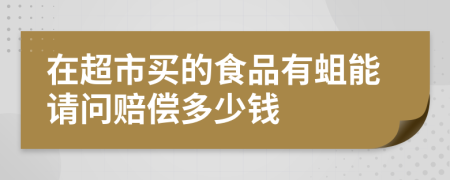 在超市買的食品有蛆能請問賠償多少錢