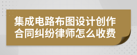 集成電路布圖設(shè)計(jì)創(chuàng)作合同糾紛律師怎么收費(fèi)