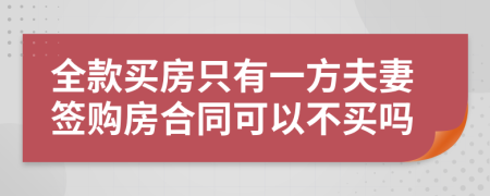 全款買房只有一方夫妻簽購(gòu)房合同可以不買嗎