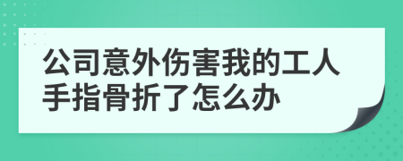 公司意外傷害我的工人手指骨折了怎么辦