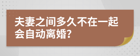 夫妻之間多久不在一起會(huì)自動(dòng)離婚？
