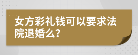 女方彩禮錢可以要求法院退婚么？