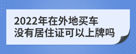 2022年在外地買車沒有居住證可以上牌嗎