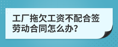 工廠拖欠工資不配合簽勞動(dòng)合同怎么辦？