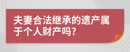 夫妻合法繼承的遺產(chǎn)屬于個(gè)人財產(chǎn)嗎?